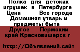 Полка  для  детских игрушек  в  Петербурге › Цена ­ 500 - Все города Домашняя утварь и предметы быта » Другое   . Пермский край,Красновишерск г.